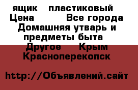 ящик   пластиковый › Цена ­ 270 - Все города Домашняя утварь и предметы быта » Другое   . Крым,Красноперекопск